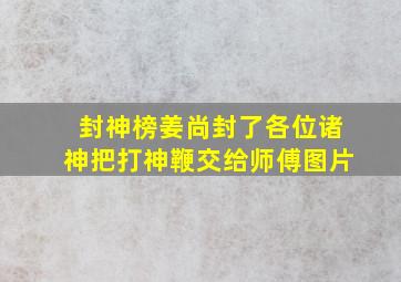 封神榜姜尚封了各位诸神把打神鞭交给师傅图片