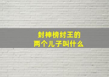 封神榜纣王的两个儿子叫什么