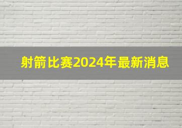 射箭比赛2024年最新消息