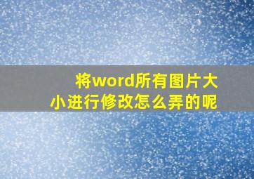 将word所有图片大小进行修改怎么弄的呢