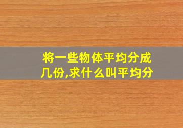 将一些物体平均分成几份,求什么叫平均分