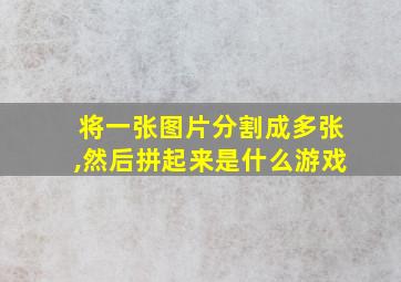 将一张图片分割成多张,然后拼起来是什么游戏