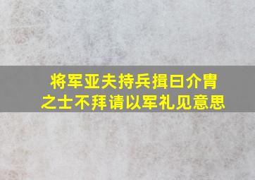 将军亚夫持兵揖曰介胄之士不拜请以军礼见意思