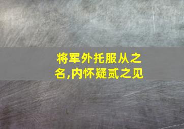 将军外托服从之名,内怀疑贰之见