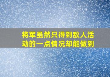 将军虽然只得到敌人活动的一点情况却能做到