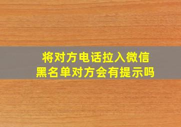 将对方电话拉入微信黑名单对方会有提示吗