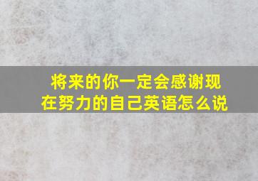 将来的你一定会感谢现在努力的自己英语怎么说