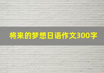 将来的梦想日语作文300字