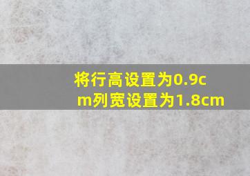 将行高设置为0.9cm列宽设置为1.8cm