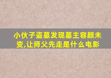 小伙子盗墓发现墓主容颜未变,让师父先走是什么电影