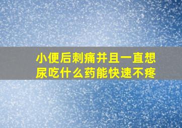 小便后刺痛并且一直想尿吃什么药能快速不疼