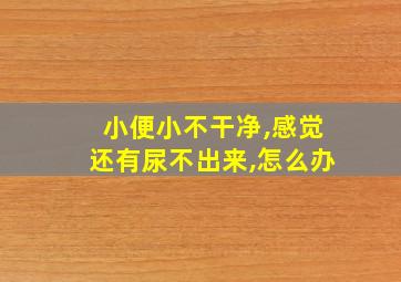 小便小不干净,感觉还有尿不出来,怎么办