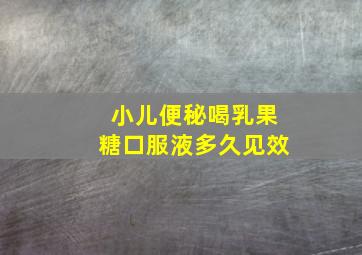 小儿便秘喝乳果糖口服液多久见效