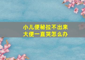 小儿便秘拉不出来大便一直哭怎么办