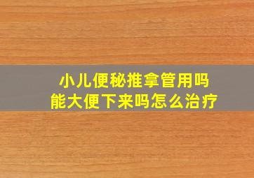 小儿便秘推拿管用吗能大便下来吗怎么治疗