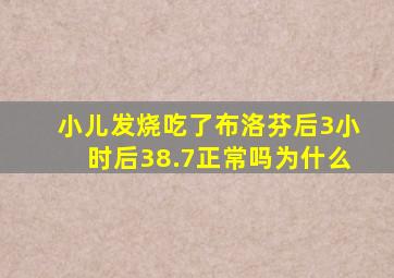 小儿发烧吃了布洛芬后3小时后38.7正常吗为什么