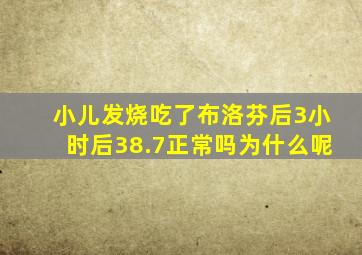 小儿发烧吃了布洛芬后3小时后38.7正常吗为什么呢