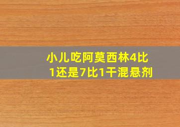 小儿吃阿莫西林4比1还是7比1干混悬剂