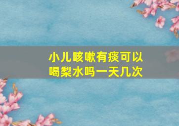 小儿咳嗽有痰可以喝梨水吗一天几次