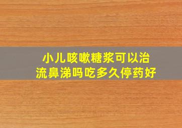 小儿咳嗽糖浆可以治流鼻涕吗吃多久停药好