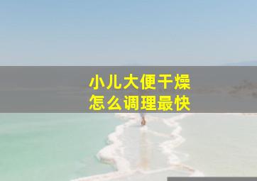 小儿大便干燥怎么调理最快