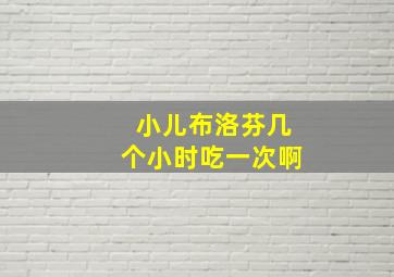 小儿布洛芬几个小时吃一次啊