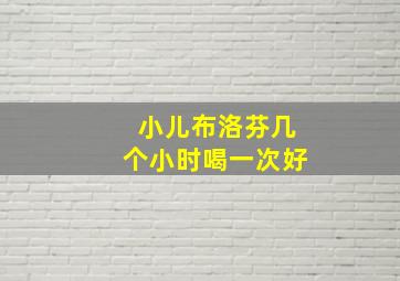 小儿布洛芬几个小时喝一次好