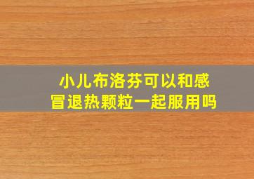 小儿布洛芬可以和感冒退热颗粒一起服用吗