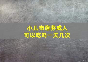 小儿布洛芬成人可以吃吗一天几次