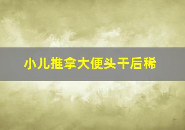 小儿推拿大便头干后稀