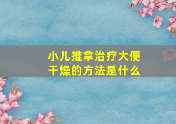 小儿推拿治疗大便干燥的方法是什么