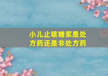 小儿止咳糖浆是处方药还是非处方药