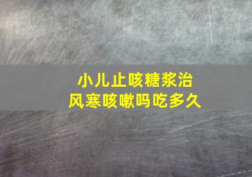 小儿止咳糖浆治风寒咳嗽吗吃多久