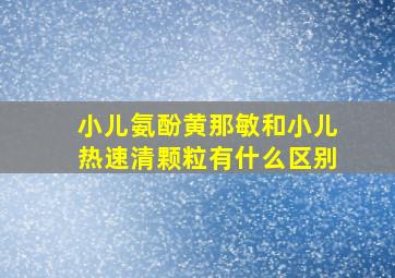 小儿氨酚黄那敏和小儿热速清颗粒有什么区别