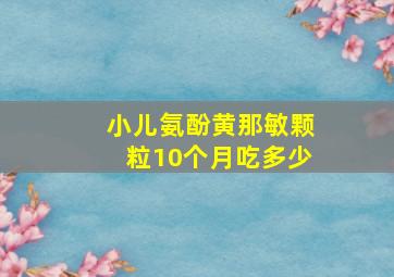 小儿氨酚黄那敏颗粒10个月吃多少