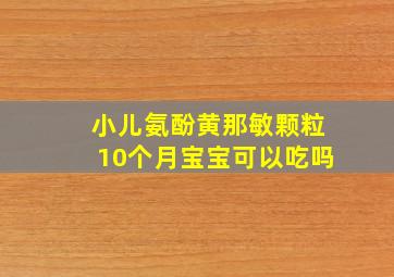 小儿氨酚黄那敏颗粒10个月宝宝可以吃吗