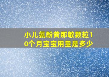 小儿氨酚黄那敏颗粒10个月宝宝用量是多少