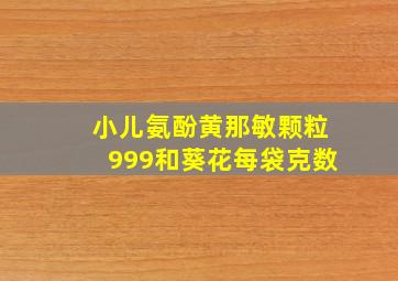 小儿氨酚黄那敏颗粒999和葵花每袋克数