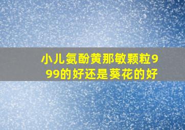 小儿氨酚黄那敏颗粒999的好还是葵花的好