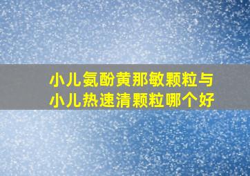 小儿氨酚黄那敏颗粒与小儿热速清颗粒哪个好