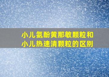 小儿氨酚黄那敏颗粒和小儿热速清颗粒的区别