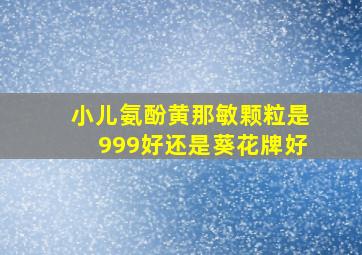 小儿氨酚黄那敏颗粒是999好还是葵花牌好