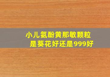 小儿氨酚黄那敏颗粒是葵花好还是999好