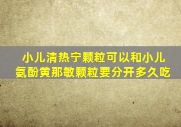 小儿清热宁颗粒可以和小儿氨酚黄那敏颗粒要分开多久吃