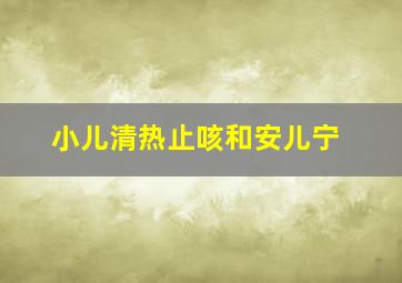 小儿清热止咳和安儿宁