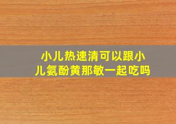 小儿热速清可以跟小儿氨酚黄那敏一起吃吗