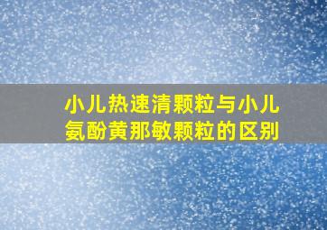 小儿热速清颗粒与小儿氨酚黄那敏颗粒的区别