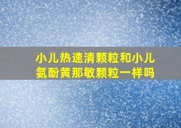 小儿热速清颗粒和小儿氨酚黄那敏颗粒一样吗