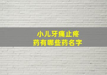 小儿牙痛止疼药有哪些药名字