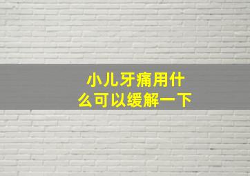 小儿牙痛用什么可以缓解一下